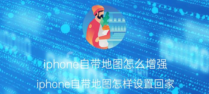 iphone自带地图怎么增强 iphone自带地图怎样设置回家？